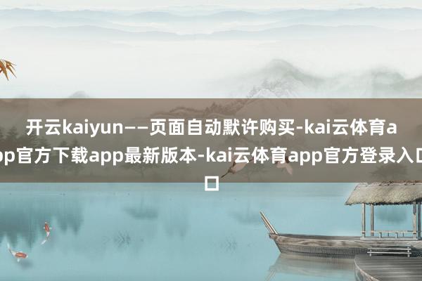 开云kaiyun　　——页面自动默许购买-kai云体育app官方下载app最新版本-kai云体育app官方登录入口