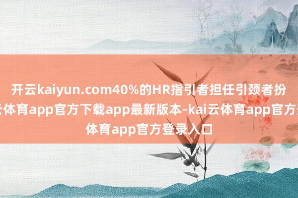 开云kaiyun.com40%的HR指引者担任引颈者扮装-kai云体育app官方下载app最新版本-kai云体育app官方登录入口