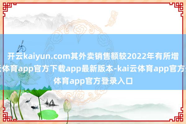 开云kaiyun.com其外卖销售额较2022年有所增多-kai云体育app官方下载app最新版本-kai云体育app官方登录入口