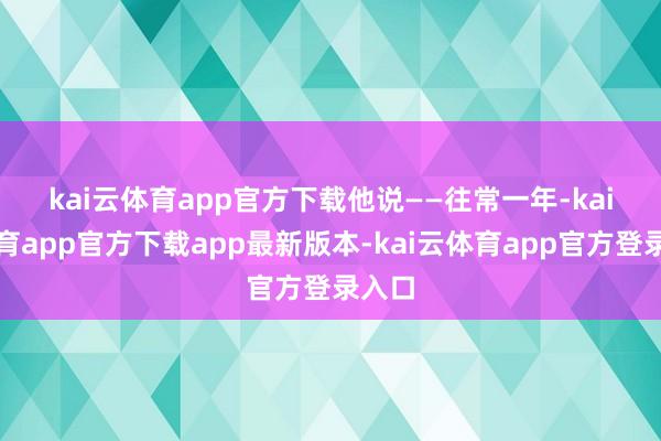 kai云体育app官方下载他说——　　往常一年-kai云体育app官方下载app最新版本-kai云体育app官方登录入口