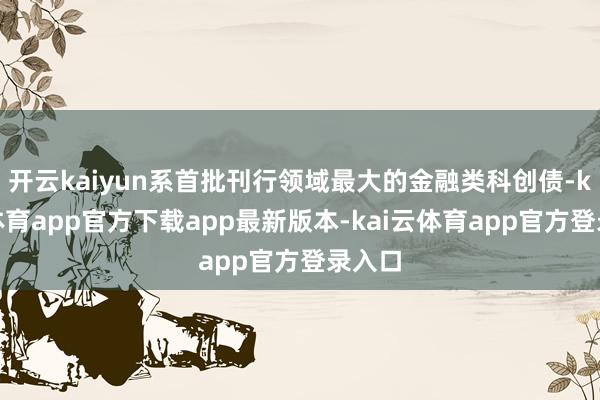 开云kaiyun系首批刊行领域最大的金融类科创债-kai云体育app官方下载app最新版本-kai云体育app官方登录入口
