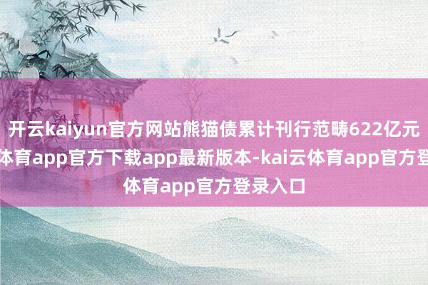 开云kaiyun官方网站熊猫债累计刊行范畴622亿元-kai云体育app官方下载app最新版本-kai云体育app官方登录入口