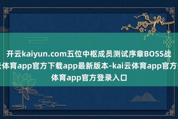开云kaiyun.com五位中枢成员测试序章BOSS战时-kai云体育app官方下载app最新版本-kai云体育app官方登录入口