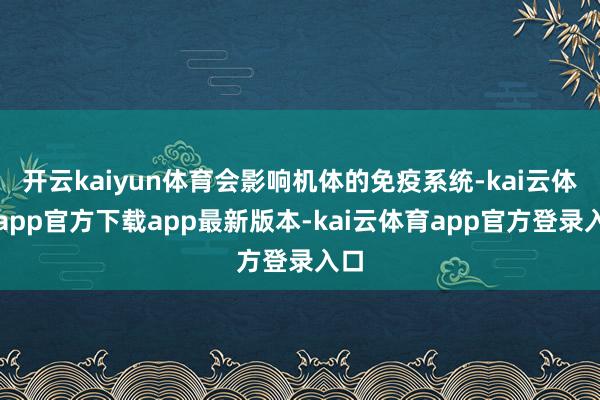开云kaiyun体育会影响机体的免疫系统-kai云体育app官方下载app最新版本-kai云体育app官方登录入口