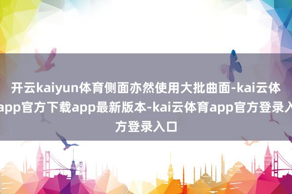 开云kaiyun体育侧面亦然使用大批曲面-kai云体育app官方下载app最新版本-kai云体育app官方登录入口