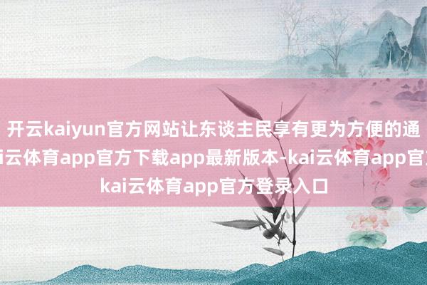 开云kaiyun官方网站让东谈主民享有更为方便的通讯就业-kai云体育app官方下载app最新版本-kai云体育app官方登录入口