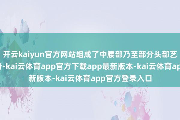 开云kaiyun官方网站组成了中腰部乃至部分头部艺术家的四重镣铐-kai云体育app官方下载app最新版本-kai云体育app官方登录入口