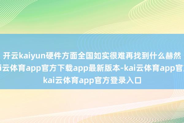 开云kaiyun硬件方面全国如实很难再找到什么赫然的短板-kai云体育app官方下载app最新版本-kai云体育app官方登录入口