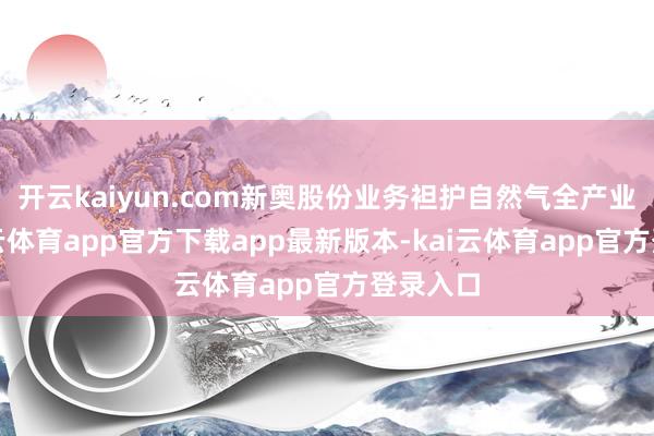 开云kaiyun.com新奥股份业务袒护自然气全产业链-kai云体育app官方下载app最新版本-kai云体育app官方登录入口