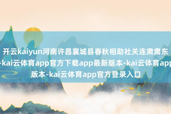 开云kaiyun河南许昌襄城县春秋相助社关连肃肃东谈主李高强说-kai云体育app官方下载app最新版本-kai云体育app官方登录入口