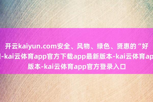 开云kaiyun.com安全、风物、绿色、贤惠的“好屋子”上市来回-kai云体育app官方下载app最新版本-kai云体育app官方登录入口