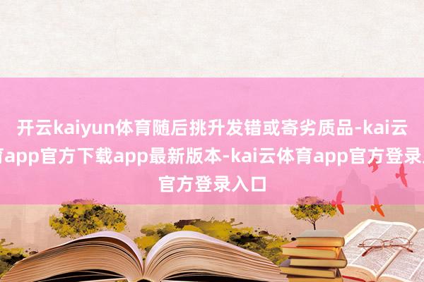 开云kaiyun体育随后挑升发错或寄劣质品-kai云体育app官方下载app最新版本-kai云体育app官方登录入口
