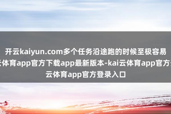 开云kaiyun.com多个任务沿途跑的时候至极容易卡-kai云体育app官方下载app最新版本-kai云体育app官方登录入口