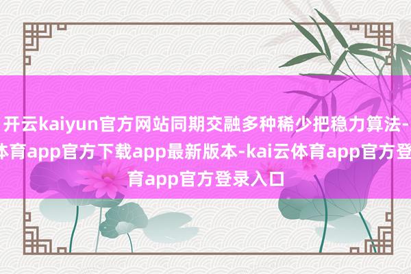 开云kaiyun官方网站同期交融多种稀少把稳力算法-kai云体育app官方下载app最新版本-kai云体育app官方登录入口