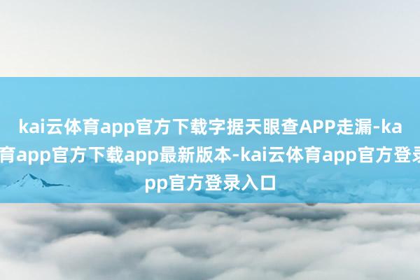 kai云体育app官方下载字据天眼查APP走漏-kai云体育app官方下载app最新版本-kai云体育app官方登录入口