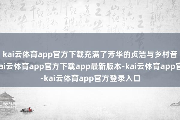 kai云体育app官方下载充满了芳华的贞洁与乡村音乐的质朴-kai云体育app官方下载app最新版本-kai云体育app官方登录入口