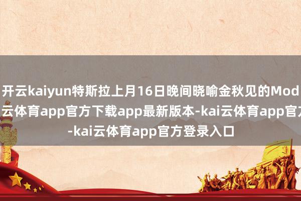 开云kaiyun特斯拉上月16日晚间晓喻金秋见的Model Y L-kai云体育app官方下载app最新版本-kai云体育app官方登录入口