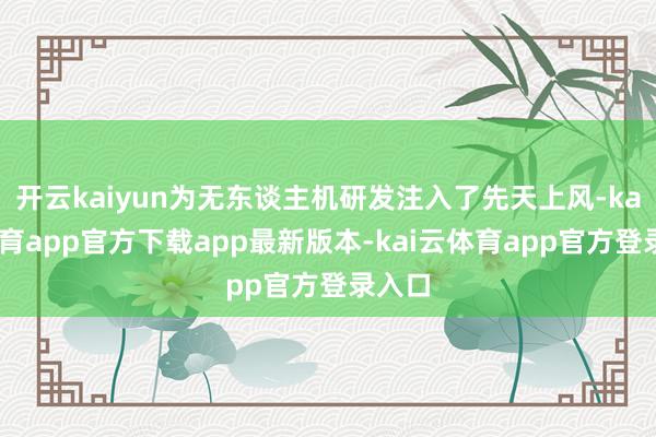 开云kaiyun为无东谈主机研发注入了先天上风-kai云体育app官方下载app最新版本-kai云体育app官方登录入口
