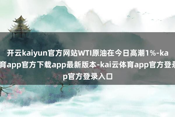开云kaiyun官方网站WTI原油在今日高潮1%-kai云体育app官方下载app最新版本-kai云体育app官方登录入口