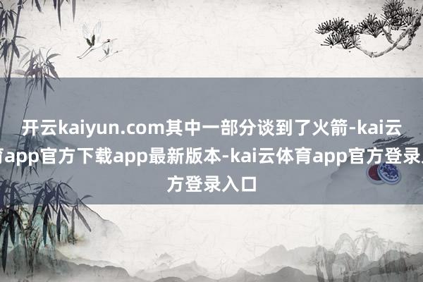 开云kaiyun.com其中一部分谈到了火箭-kai云体育app官方下载app最新版本-kai云体育app官方登录入口