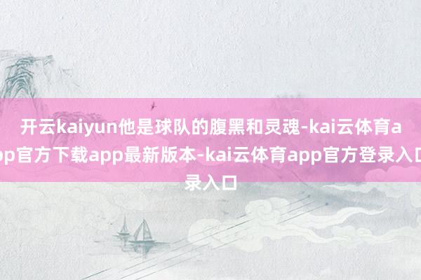 开云kaiyun他是球队的腹黑和灵魂-kai云体育app官方下载app最新版本-kai云体育app官方登录入口