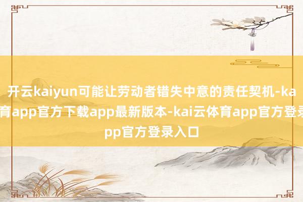 开云kaiyun可能让劳动者错失中意的责任契机-kai云体育app官方下载app最新版本-kai云体育app官方登录入口