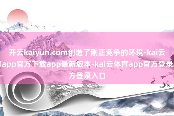 开云kaiyun.com创造了刚正竞争的环境-kai云体育app官方下载app最新版本-kai云体育app官方登录入口