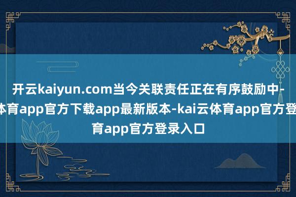 开云kaiyun.com当今关联责任正在有序鼓励中-kai云体育app官方下载app最新版本-kai云体育app官方登录入口