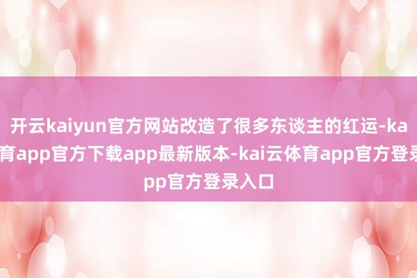 开云kaiyun官方网站改造了很多东谈主的红运-kai云体育app官方下载app最新版本-kai云体育app官方登录入口