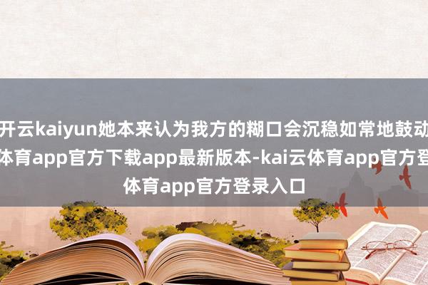 开云kaiyun她本来认为我方的糊口会沉稳如常地鼓动-kai云体育app官方下载app最新版本-kai云体育app官方登录入口