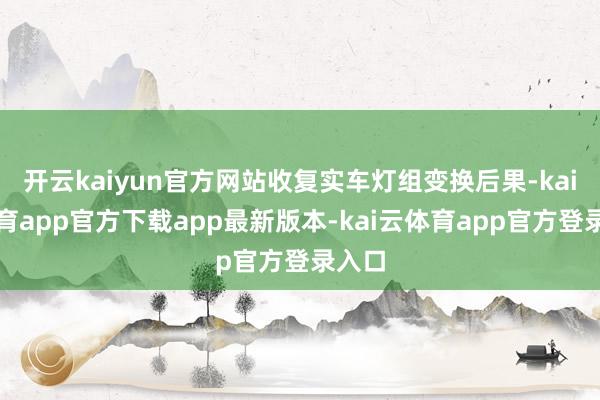 开云kaiyun官方网站收复实车灯组变换后果-kai云体育app官方下载app最新版本-kai云体育app官方登录入口
