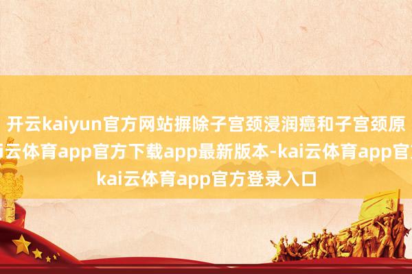 开云kaiyun官方网站摒除子宫颈浸润癌和子宫颈原位腺癌-kai云体育app官方下载app最新版本-kai云体育app官方登录入口